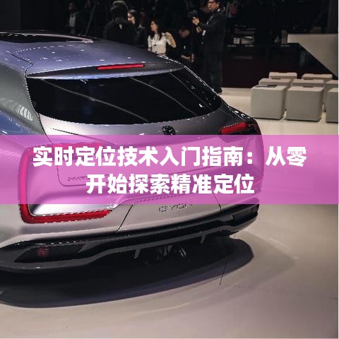 實時定位技術(shù)入門指南：從零開始探索精準(zhǔn)定位