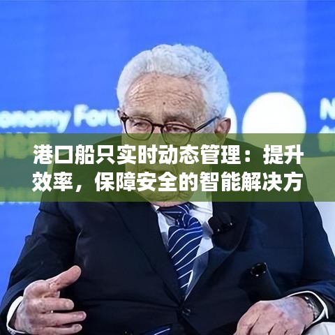 港口船只實(shí)時(shí)動(dòng)態(tài)管理：提升效率，保障安全的智能解決方案