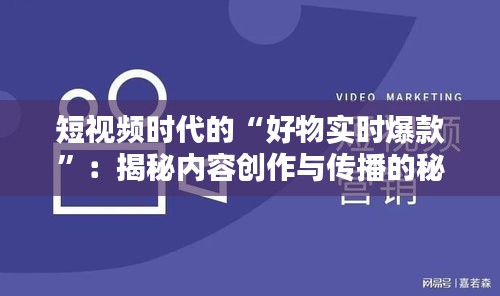 短視頻時代的“好物實時爆款”：揭秘內(nèi)容創(chuàng)作與傳播的秘訣
