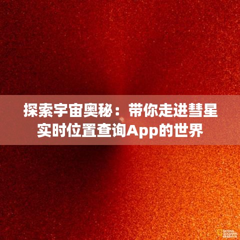 探索宇宙奧秘：帶你走進(jìn)彗星實(shí)時(shí)位置查詢App的世界