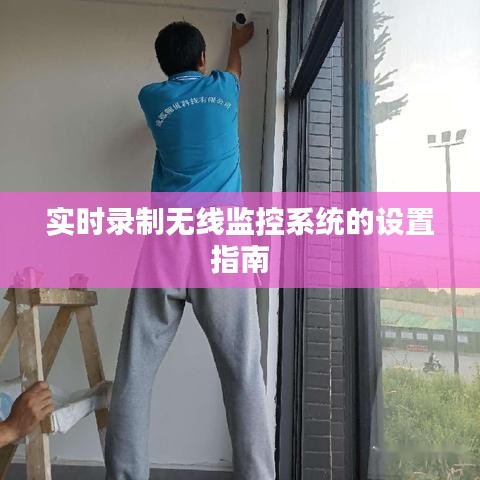 實時錄制無線監(jiān)控系統(tǒng)的設(shè)置指南