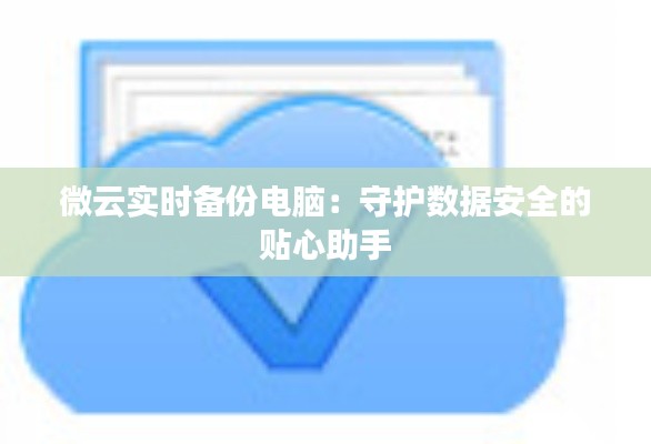 微云實時備份電腦：守護(hù)數(shù)據(jù)安全的貼心助手