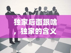 獨(dú)家后面跟啥，獨(dú)家的含義 