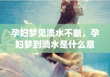 孕婦夢見流水不斷，孕婦夢到淌水是什么意思 