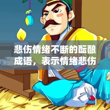 悲傷情緒不斷的醞釀成語，表示情緒悲傷的詞語 