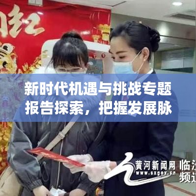 新時(shí)代機(jī)遇與挑戰(zhàn)專(zhuān)題報(bào)告探索，把握發(fā)展脈搏，引領(lǐng)未來(lái)趨勢(shì)