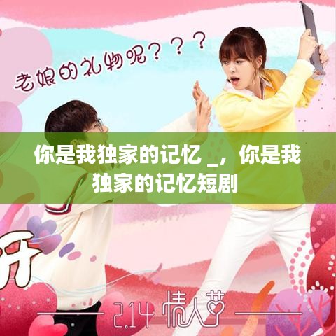 你是我獨(dú)家的記憶 _，你是我獨(dú)家的記憶短劇 