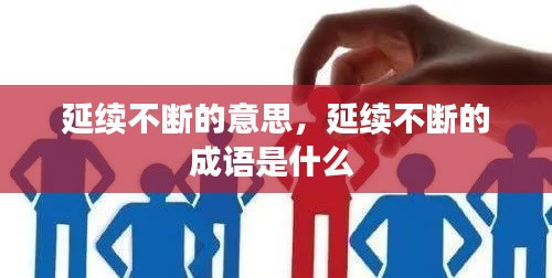 延續(xù)不斷的意思，延續(xù)不斷的成語是什么 