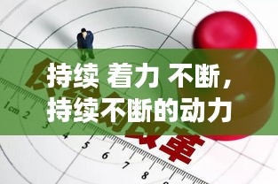 持續(xù) 著力 不斷，持續(xù)不斷的動力 