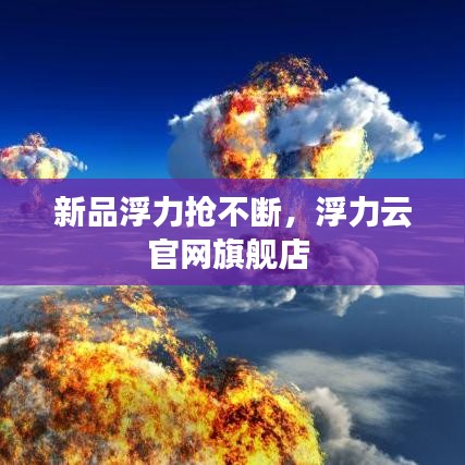 新品浮力搶不斷，浮力云官網(wǎng)旗艦店 