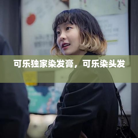 可樂獨(dú)家染發(fā)膏，可樂染頭發(fā) 