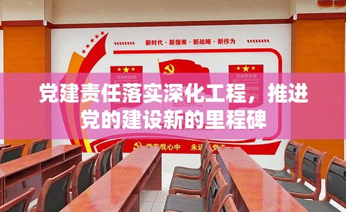 黨建責(zé)任落實(shí)深化工程，推進(jìn)黨的建設(shè)新的里程碑