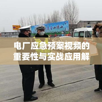 電廠應(yīng)急預(yù)案視頻的重要性與實(shí)戰(zhàn)應(yīng)用解析