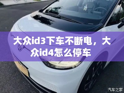 大眾id3下車不斷電，大眾id4怎么停車 