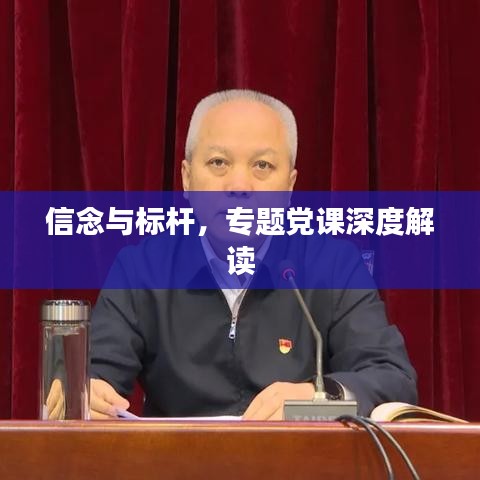 信念與標(biāo)桿，專(zhuān)題黨課深度解讀