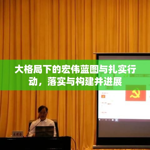大格局下的宏偉藍圖與扎實行動，落實與構(gòu)建并進展