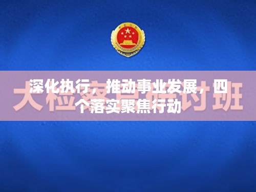 深化執(zhí)行，推動事業(yè)發(fā)展，四個落實聚焦行動