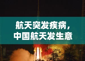 航天突發(fā)疾病，中國(guó)航天發(fā)生意外 