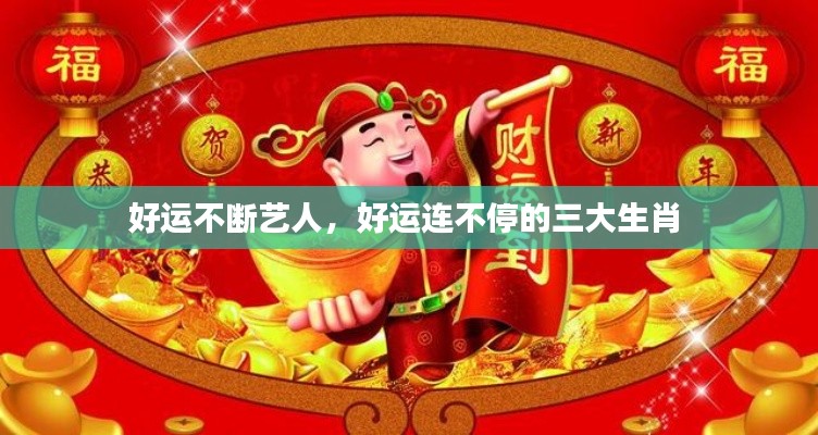 好運(yùn)不斷藝人，好運(yùn)連不停的三大生肖 
