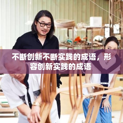 不斷創(chuàng)新不斷實(shí)踐的成語(yǔ)，形容創(chuàng)新實(shí)踐的成語(yǔ) 
