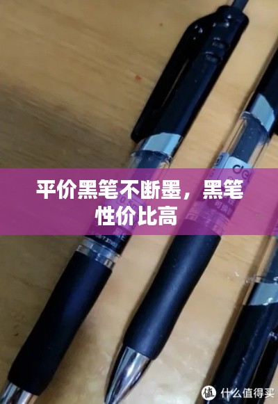 平價(jià)黑筆不斷墨，黑筆性價(jià)比高 