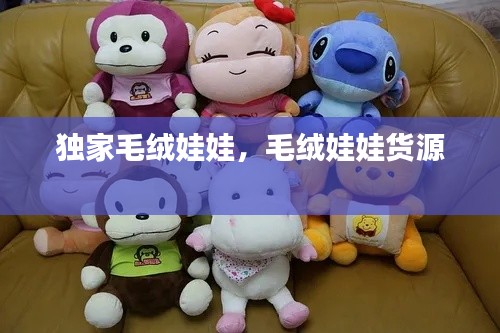 獨(dú)家毛絨娃娃，毛絨娃娃貨源 