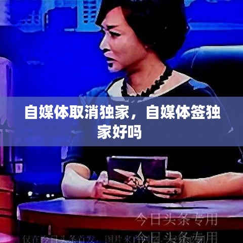 自媒體取消獨(dú)家，自媒體簽獨(dú)家好嗎 