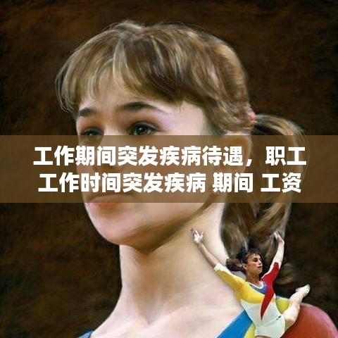 工作期間突發(fā)疾病待遇，職工工作時間突發(fā)疾病 期間 工資如何支付 