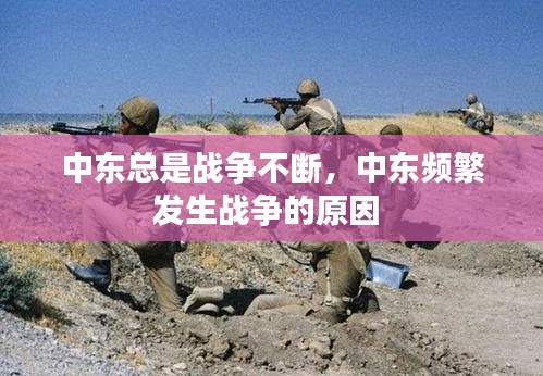 中東總是戰(zhàn)爭(zhēng)不斷，中東頻繁發(fā)生戰(zhàn)爭(zhēng)的原因 