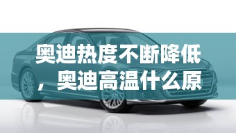 奧迪熱度不斷降低，奧迪高溫什么原因 