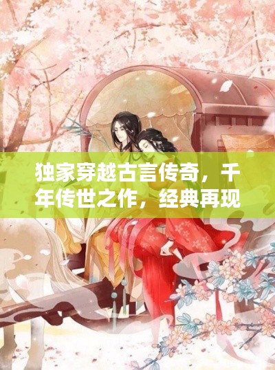 獨(dú)家穿越古言傳奇，千年傳世之作，經(jīng)典再現(xiàn)