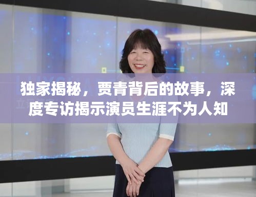 獨(dú)家揭秘，賈青背后的故事，深度專訪揭示演員生涯不為人知的一面