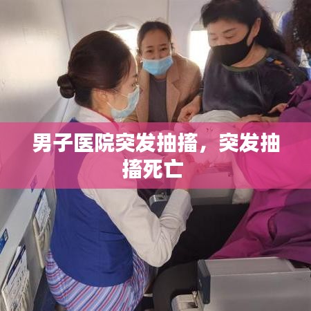 男子醫(yī)院突發(fā)抽搐，突發(fā)抽搐死亡 