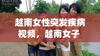 越南女性突發(fā)疾病視頻，越南女子 