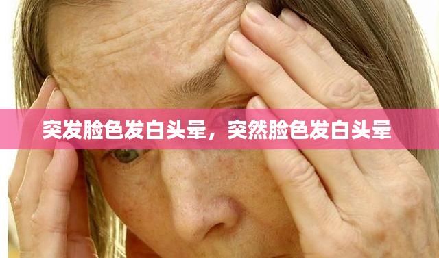 突發(fā)臉色發(fā)白頭暈，突然臉色發(fā)白頭暈 