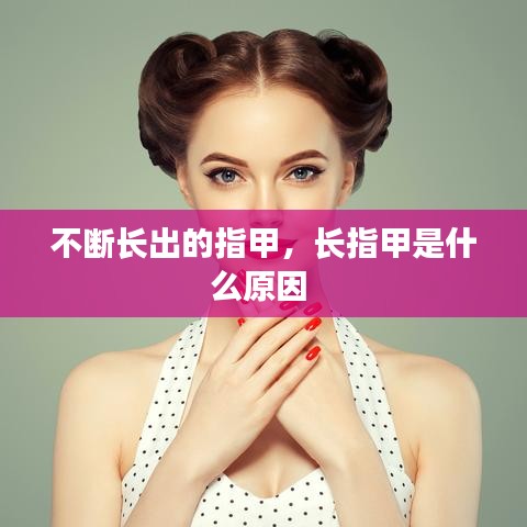 不斷長(zhǎng)出的指甲，長(zhǎng)指甲是什么原因 
