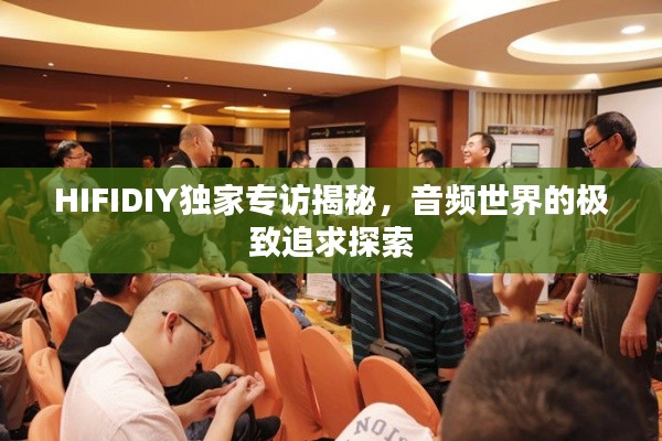 HIFIDIY獨家專訪揭秘，音頻世界的極致追求探索
