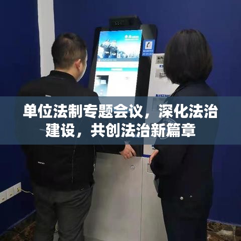 單位法制專題會(huì)議，深化法治建設(shè)，共創(chuàng)法治新篇章