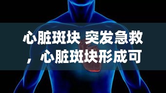 心臟斑塊 突發(fā)急救，心臟斑塊形成可否消失 