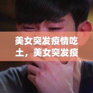 美女突發(fā)疫情吃土，美女突發(fā)疫情吃土視頻 