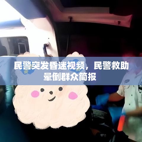 民警突發(fā)昏迷視頻，民警救助暈倒群眾簡(jiǎn)報(bào) 