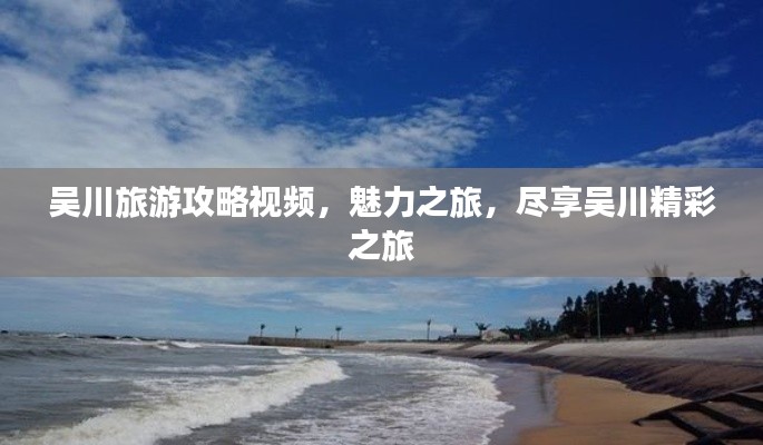 吳川旅游攻略視頻，魅力之旅，盡享吳川精彩之旅