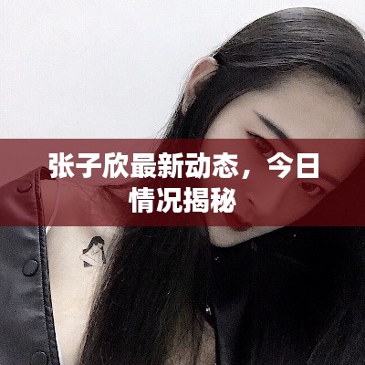 張子欣最新動(dòng)態(tài)，今日情況揭秘