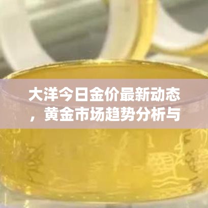 大洋今日金價最新動態(tài)，黃金市場趨勢分析與實(shí)時查詢