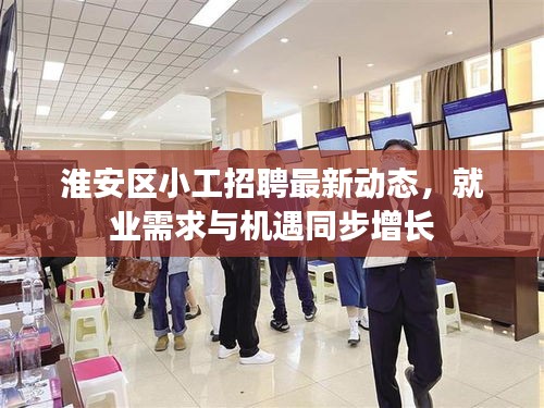 淮安區(qū)小工招聘最新動態(tài)，就業(yè)需求與機遇同步增長