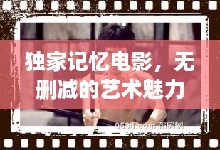 獨家記憶電影，無刪減的藝術魅力展現(xiàn)