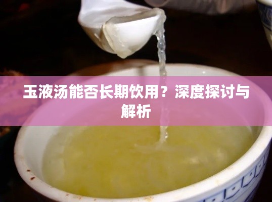 玉液湯能否長期飲用？深度探討與解析
