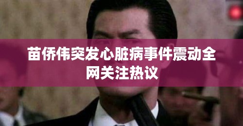 苗僑偉突發(fā)心臟病事件震動(dòng)全網(wǎng)關(guān)注熱議