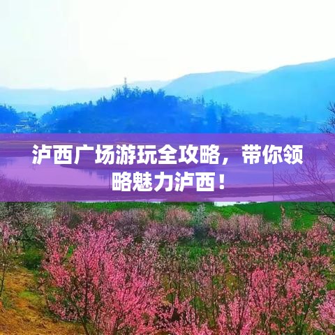 瀘西廣場游玩全攻略，帶你領(lǐng)略魅力瀘西！