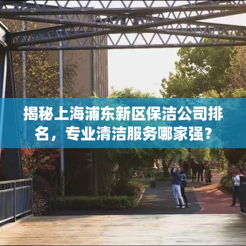 揭秘上海浦東新區(qū)保潔公司排名，專業(yè)清潔服務(wù)哪家強(qiáng)？